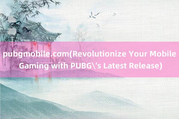 pubgmobile.cσm(Revolutionize Your Mobile Gaming with PUBG's Latest Release)