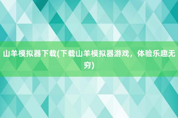 山羊模拟器下载(下载山羊模拟器游戏，体验乐趣无穷)